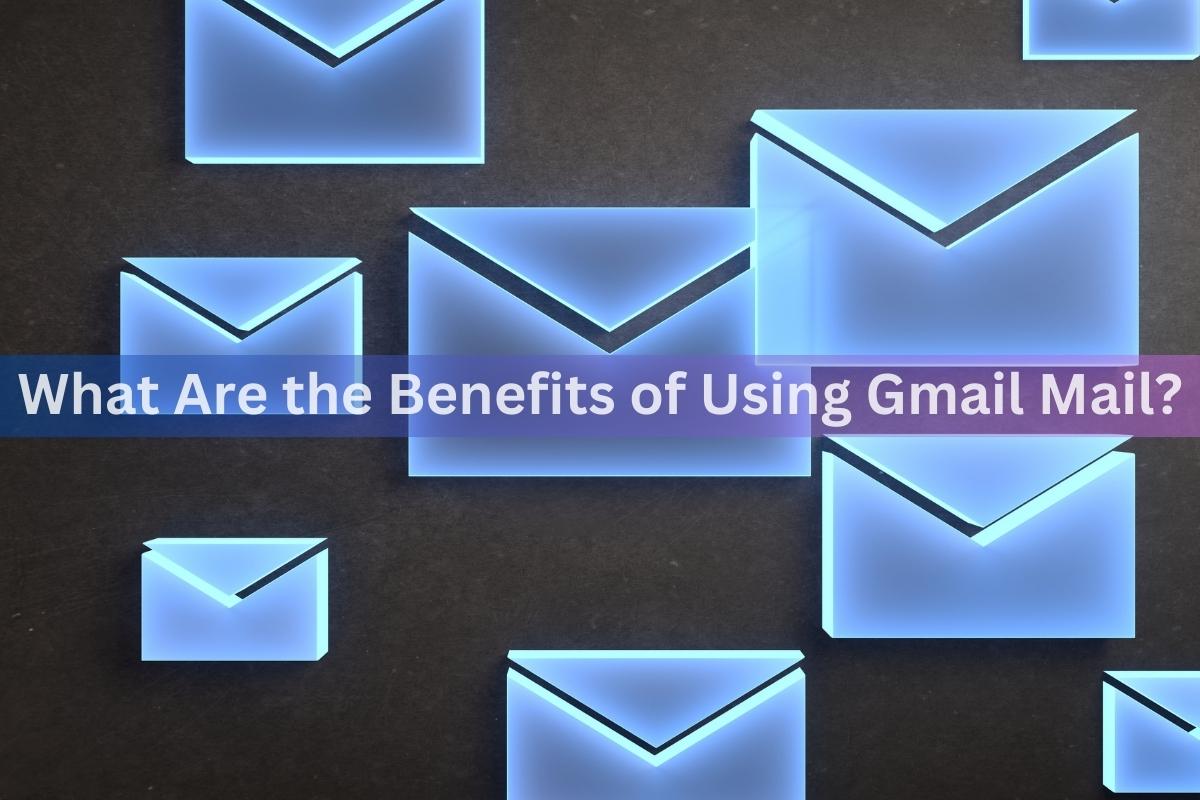 What Are the Benefits of Using Gmail Mail?