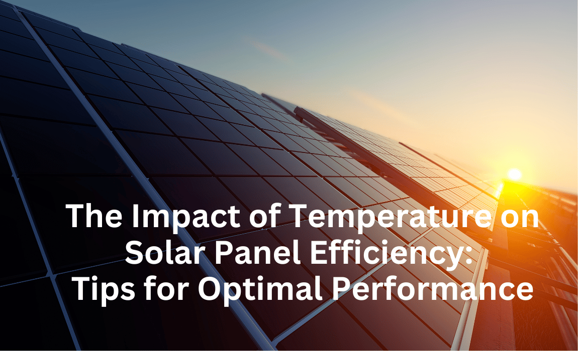 The Impact of Temperature on Solar Panel Efficiency: Tips for Optimal Performance