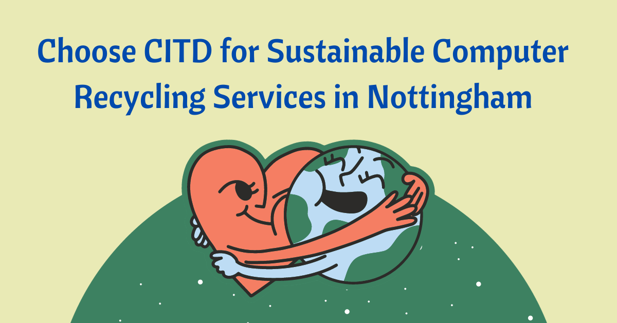 Choose CITD for Sustainable Computer Recycling Services in Nottingham