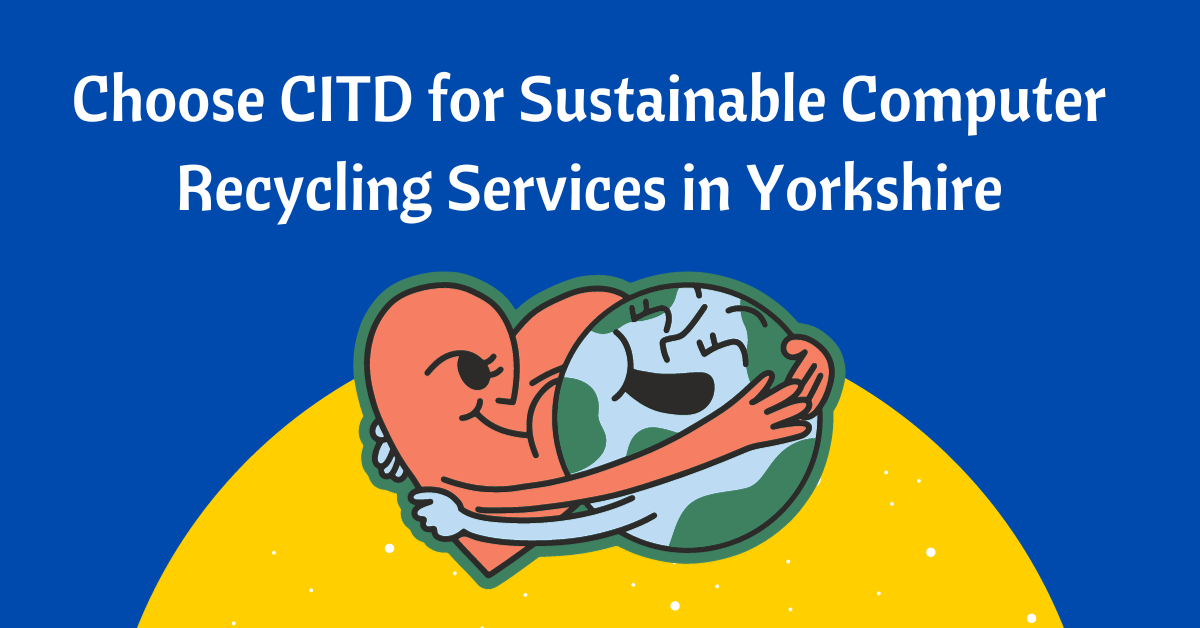 Choose CITD for Sustainable Computer Recycling Services in Yorkshire